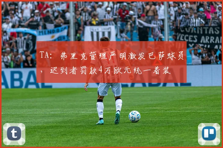 TA：弗里克管理严明激发巴萨球员，迟到者罚款4万欧元统一着装