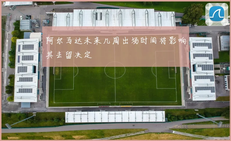 阿尔马达未来几周出场时间将影响其去留决定