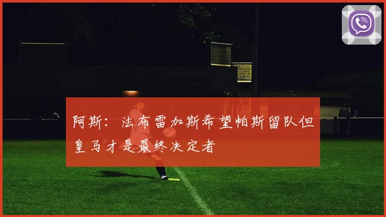 阿斯：法布雷加斯希望帕斯留队但皇马才是最终决定者