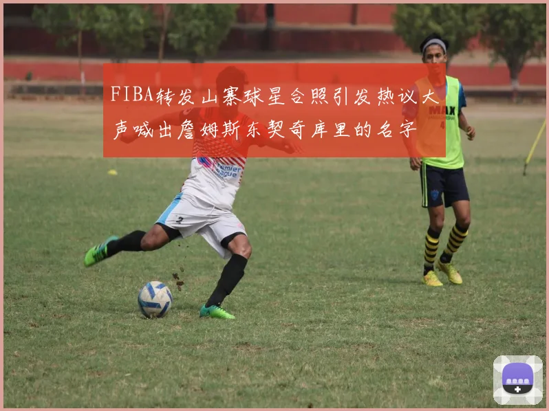 FIBA转发山寨球星合照引发热议大声喊出詹姆斯东契奇库里的名字
