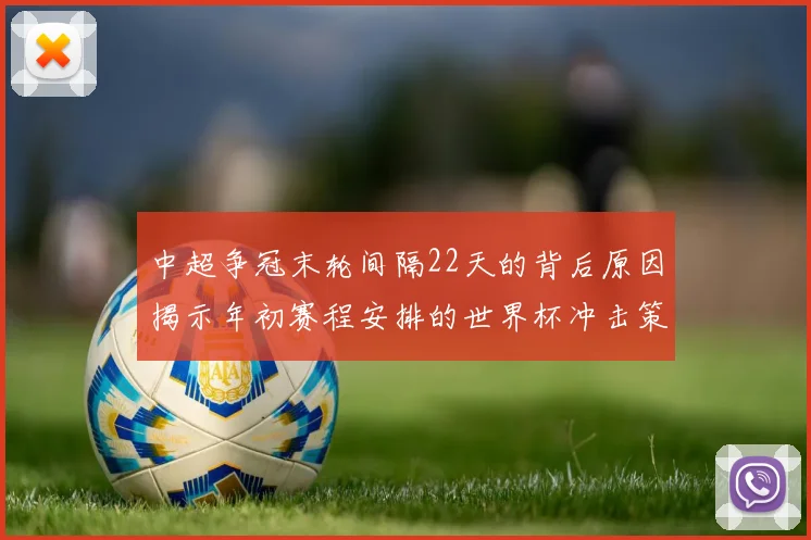 中超争冠末轮间隔22天的背后原因揭示年初赛程安排的世界杯冲击策略