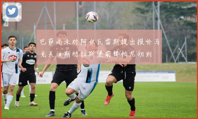 巴萨尚未对阿尔瓦雷斯提出报价马竞关注斯特拉斯堡前锋帕尼切利