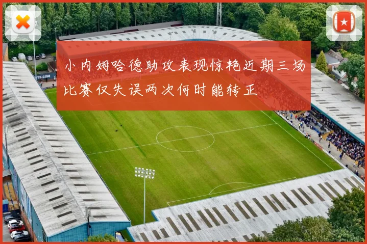 小内姆哈德助攻表现惊艳近期三场比赛仅失误两次何时能转正