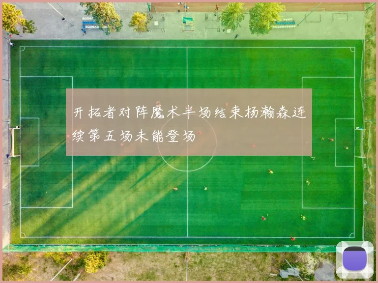 开拓者对阵魔术半场结束杨瀚森连续第五场未能登场