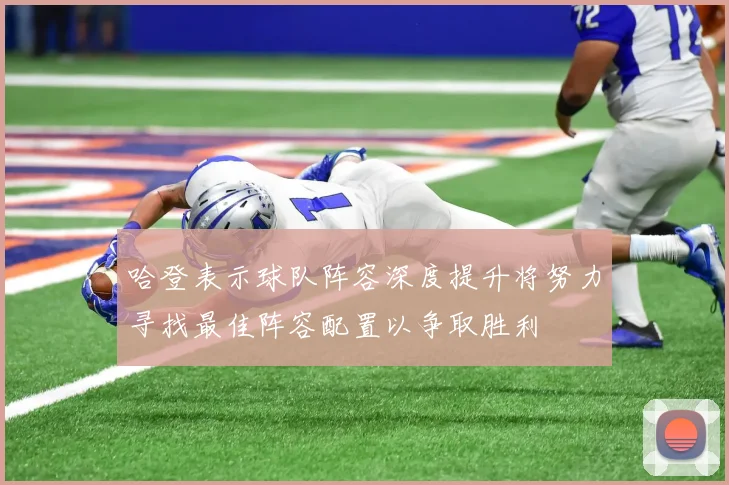 哈登表示球队阵容深度提升将努力寻找最佳阵容配置以争取胜利