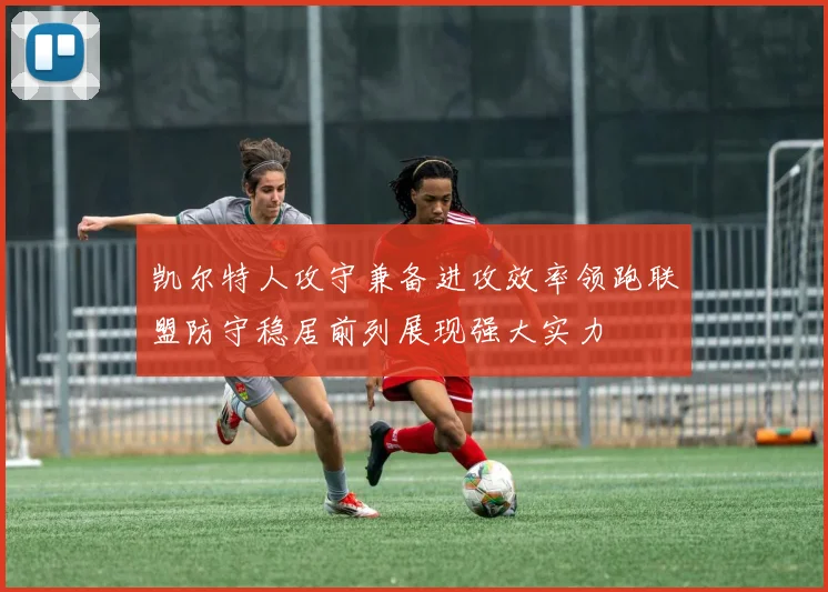 凯尔特人攻守兼备进攻效率领跑联盟防守稳居前列展现强大实力
