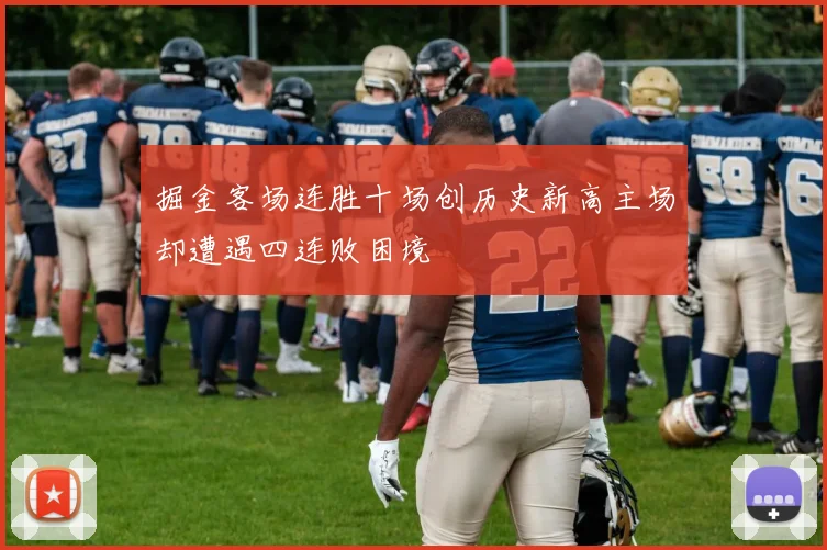 掘金客场连胜十场创历史新高主场却遭遇四连败困境