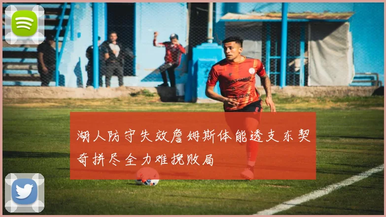 湖人防守失效詹姆斯体能透支东契奇拼尽全力难挽败局