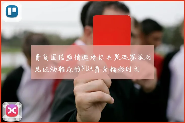 青岛国信盛情邀请你共聚观赛派对见证杨瀚森的NBA首秀精彩时刻