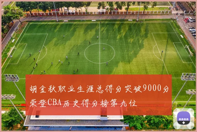 胡金秋职业生涯总得分突破9000分荣登CBA历史得分榜第九位