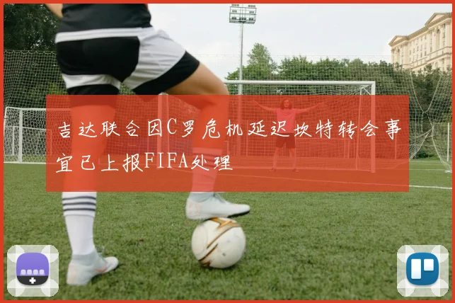 吉达联合因C罗危机延迟坎特转会事宜已上报FIFA处理