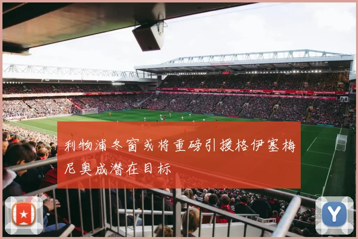 利物浦冬窗或将重磅引援格伊塞梅尼奥成潜在目标
