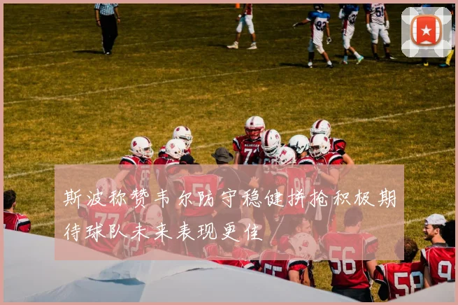 斯波称赞韦尔防守稳健拼抢积极期待球队未来表现更佳