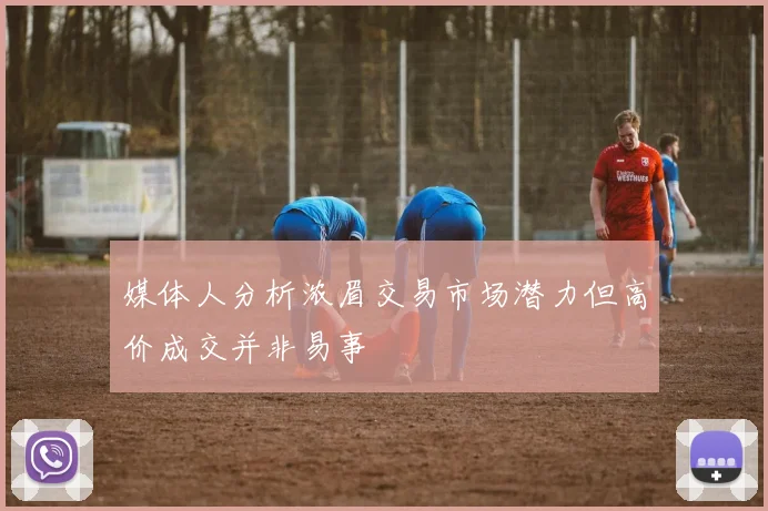 媒体人分析浓眉交易市场潜力但高价成交并非易事
