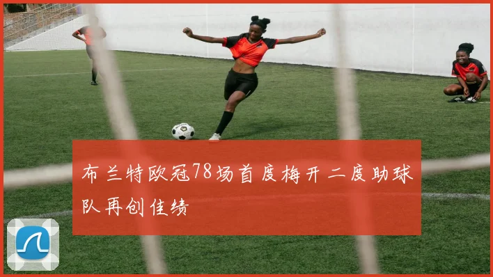 布兰特欧冠78场首度梅开二度助球队再创佳绩