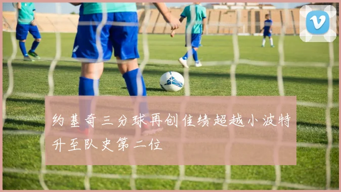 约基奇三分球再创佳绩超越小波特升至队史第二位